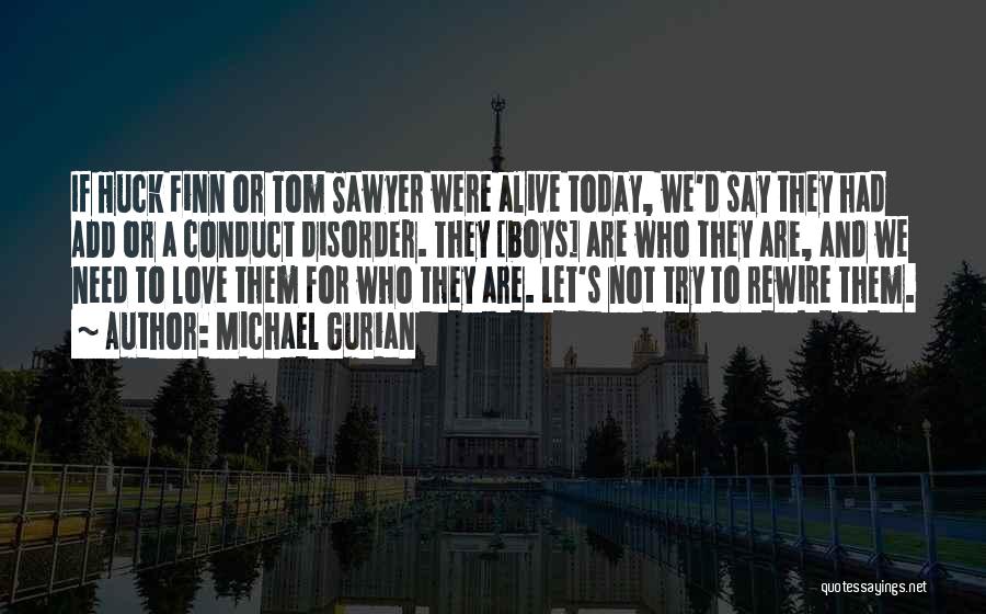 Michael Gurian Quotes: If Huck Finn Or Tom Sawyer Were Alive Today, We'd Say They Had Add Or A Conduct Disorder. They [boys]