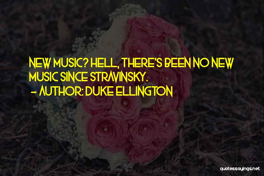 Duke Ellington Quotes: New Music? Hell, There's Been No New Music Since Stravinsky.