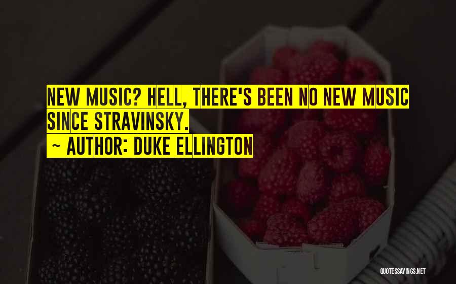 Duke Ellington Quotes: New Music? Hell, There's Been No New Music Since Stravinsky.