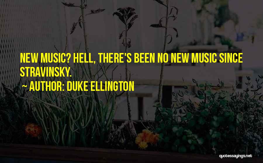 Duke Ellington Quotes: New Music? Hell, There's Been No New Music Since Stravinsky.