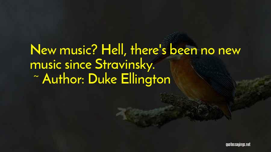 Duke Ellington Quotes: New Music? Hell, There's Been No New Music Since Stravinsky.