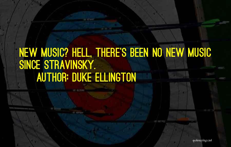 Duke Ellington Quotes: New Music? Hell, There's Been No New Music Since Stravinsky.