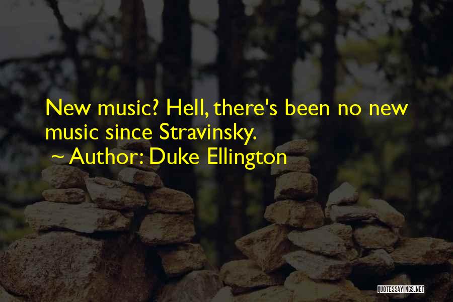 Duke Ellington Quotes: New Music? Hell, There's Been No New Music Since Stravinsky.