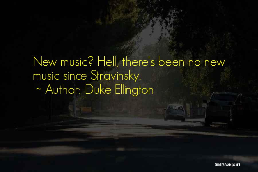 Duke Ellington Quotes: New Music? Hell, There's Been No New Music Since Stravinsky.
