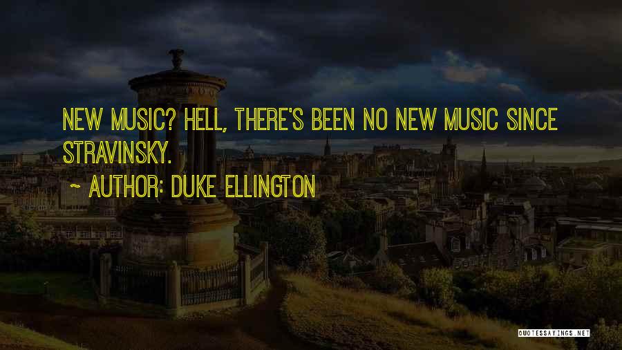 Duke Ellington Quotes: New Music? Hell, There's Been No New Music Since Stravinsky.