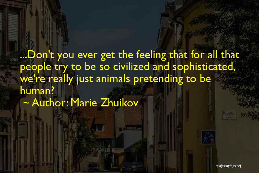 Marie Zhuikov Quotes: ...don't You Ever Get The Feeling That For All That People Try To Be So Civilized And Sophisticated, We're Really