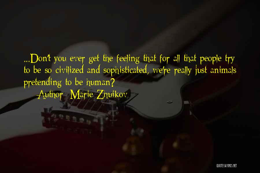 Marie Zhuikov Quotes: ...don't You Ever Get The Feeling That For All That People Try To Be So Civilized And Sophisticated, We're Really