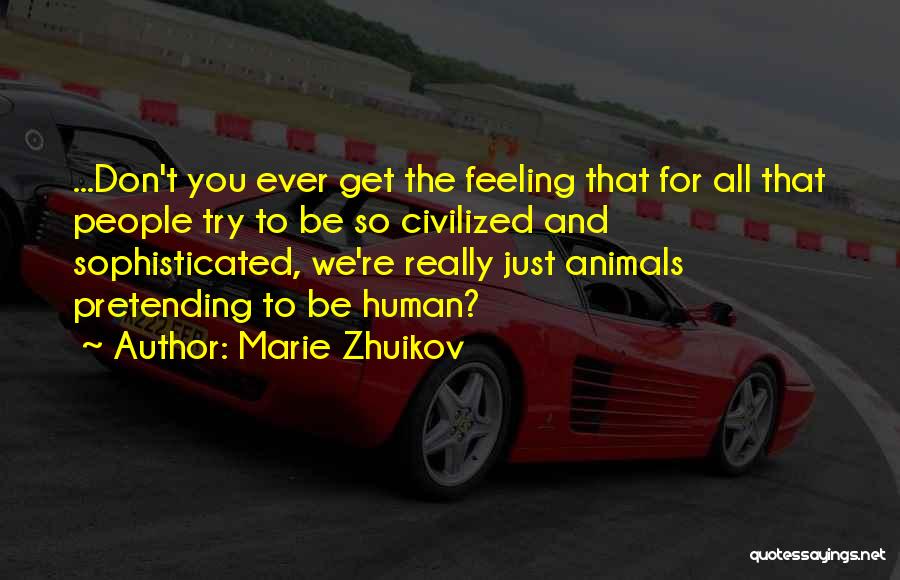 Marie Zhuikov Quotes: ...don't You Ever Get The Feeling That For All That People Try To Be So Civilized And Sophisticated, We're Really
