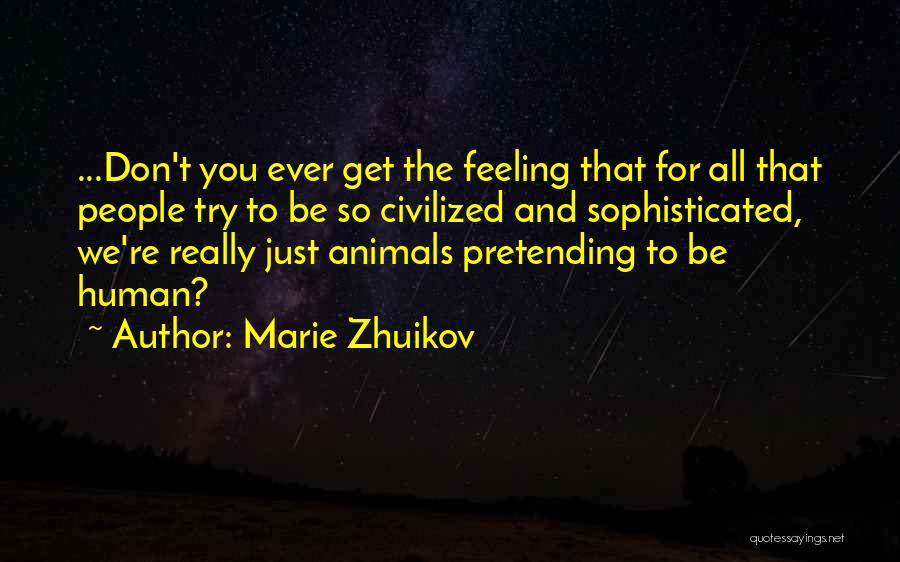 Marie Zhuikov Quotes: ...don't You Ever Get The Feeling That For All That People Try To Be So Civilized And Sophisticated, We're Really