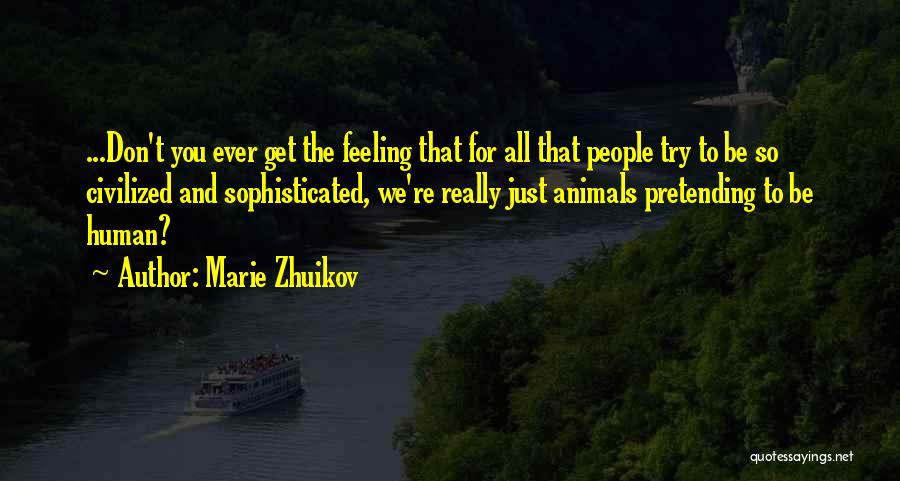 Marie Zhuikov Quotes: ...don't You Ever Get The Feeling That For All That People Try To Be So Civilized And Sophisticated, We're Really