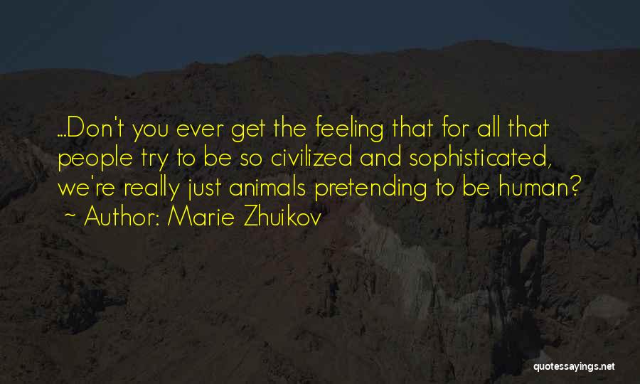 Marie Zhuikov Quotes: ...don't You Ever Get The Feeling That For All That People Try To Be So Civilized And Sophisticated, We're Really