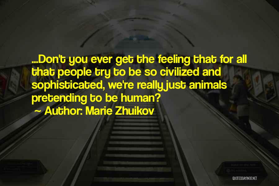 Marie Zhuikov Quotes: ...don't You Ever Get The Feeling That For All That People Try To Be So Civilized And Sophisticated, We're Really