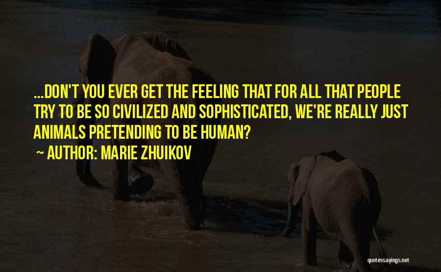Marie Zhuikov Quotes: ...don't You Ever Get The Feeling That For All That People Try To Be So Civilized And Sophisticated, We're Really