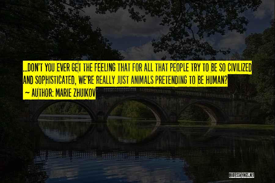 Marie Zhuikov Quotes: ...don't You Ever Get The Feeling That For All That People Try To Be So Civilized And Sophisticated, We're Really