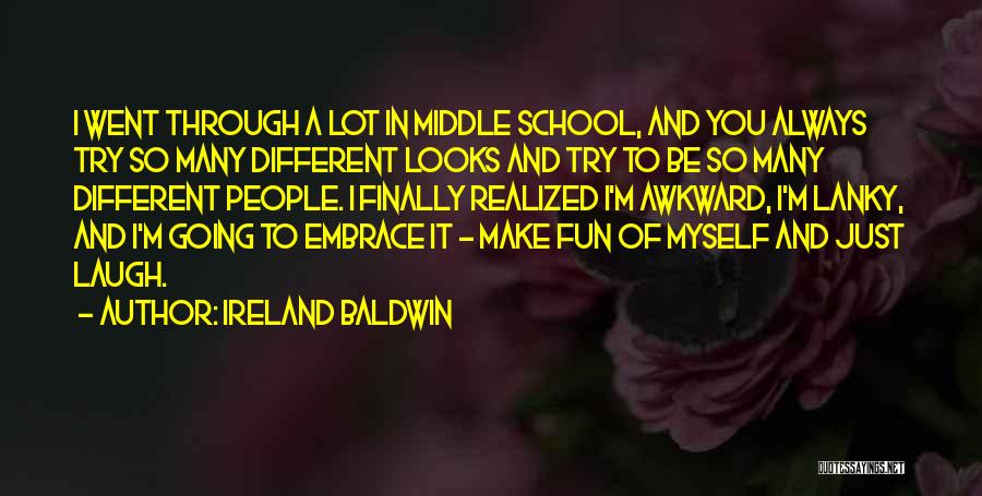 Ireland Baldwin Quotes: I Went Through A Lot In Middle School, And You Always Try So Many Different Looks And Try To Be