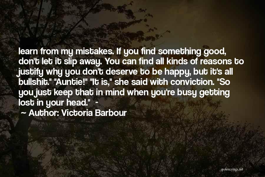 Victoria Barbour Quotes: Learn From My Mistakes. If You Find Something Good, Don't Let It Slip Away. You Can Find All Kinds Of