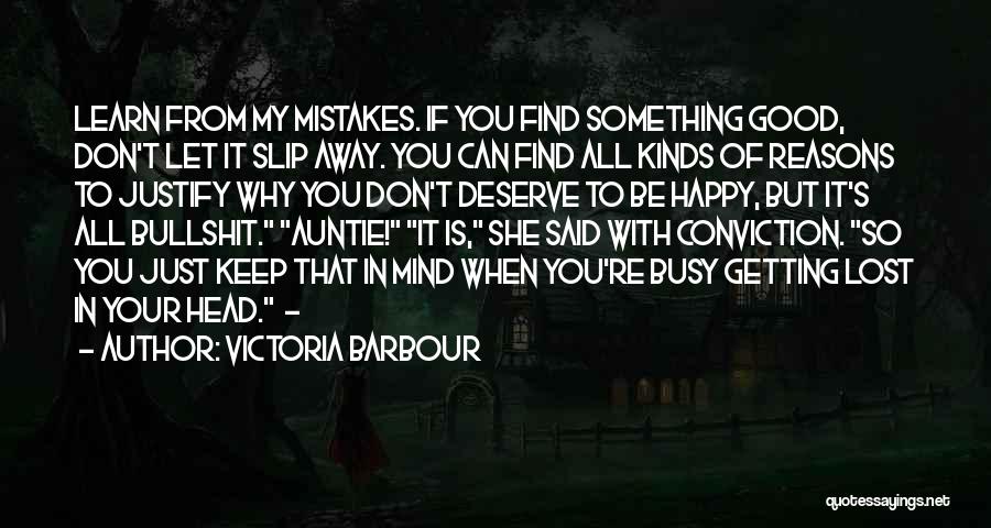 Victoria Barbour Quotes: Learn From My Mistakes. If You Find Something Good, Don't Let It Slip Away. You Can Find All Kinds Of