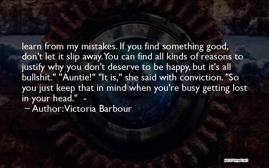 Victoria Barbour Quotes: Learn From My Mistakes. If You Find Something Good, Don't Let It Slip Away. You Can Find All Kinds Of