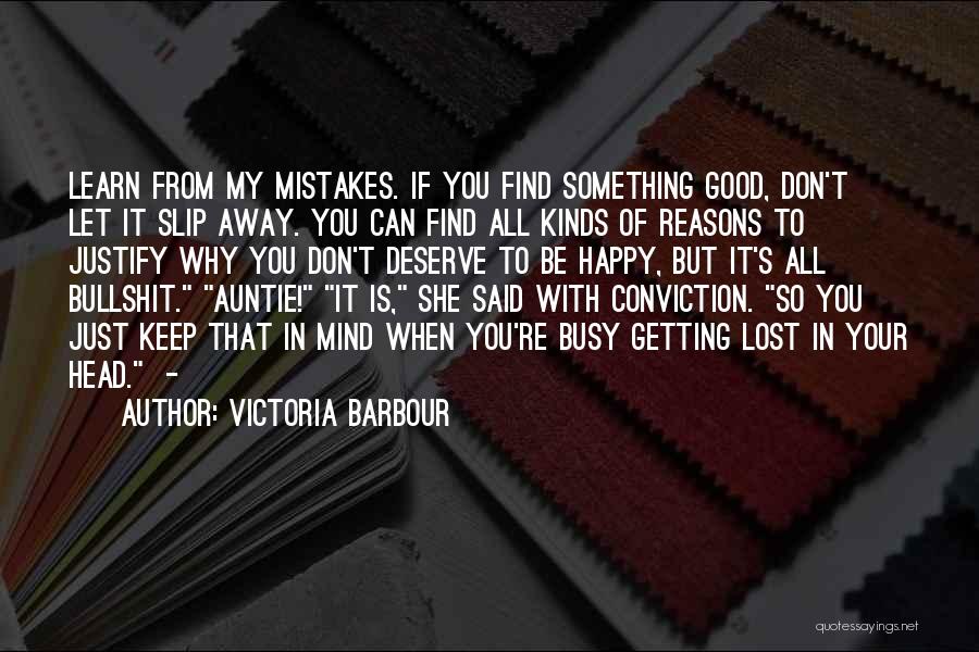 Victoria Barbour Quotes: Learn From My Mistakes. If You Find Something Good, Don't Let It Slip Away. You Can Find All Kinds Of