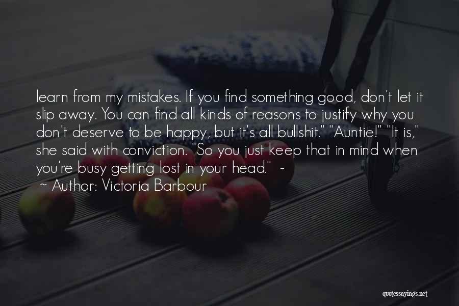 Victoria Barbour Quotes: Learn From My Mistakes. If You Find Something Good, Don't Let It Slip Away. You Can Find All Kinds Of