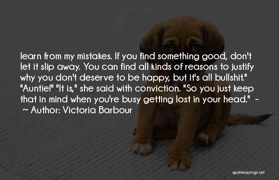 Victoria Barbour Quotes: Learn From My Mistakes. If You Find Something Good, Don't Let It Slip Away. You Can Find All Kinds Of