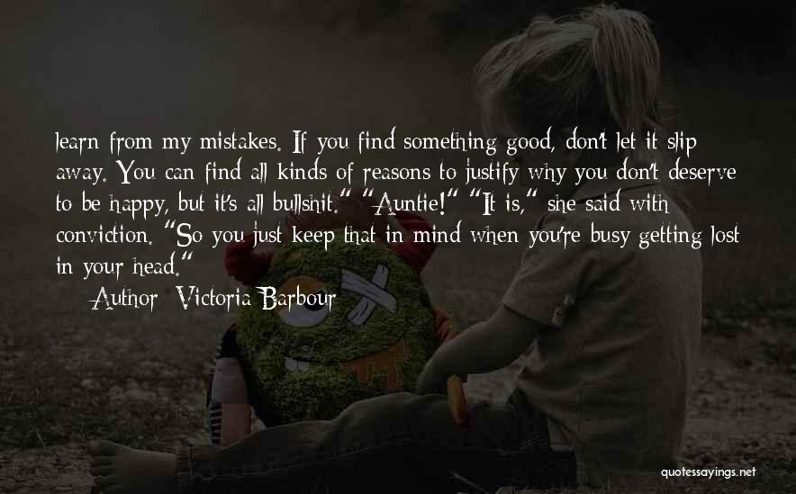 Victoria Barbour Quotes: Learn From My Mistakes. If You Find Something Good, Don't Let It Slip Away. You Can Find All Kinds Of