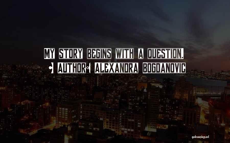 Alexandra Bogdanovic Quotes: My Story Begins With A Question.