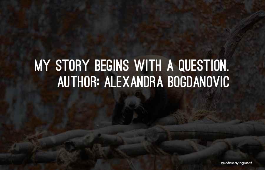 Alexandra Bogdanovic Quotes: My Story Begins With A Question.