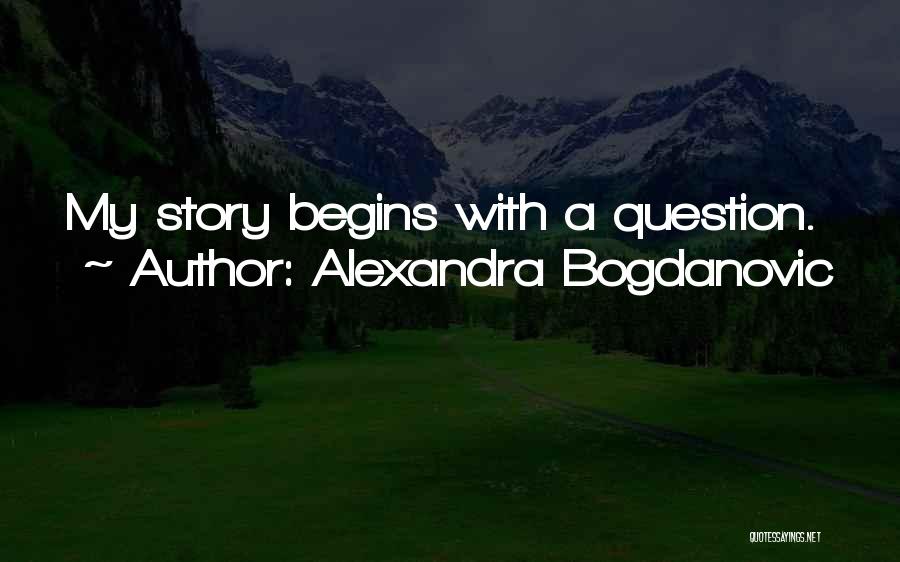 Alexandra Bogdanovic Quotes: My Story Begins With A Question.