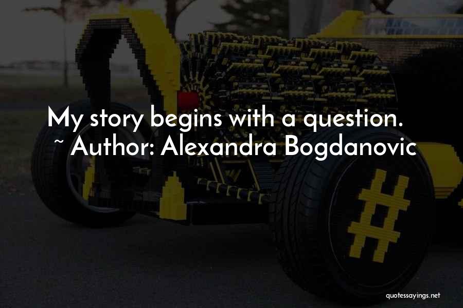 Alexandra Bogdanovic Quotes: My Story Begins With A Question.