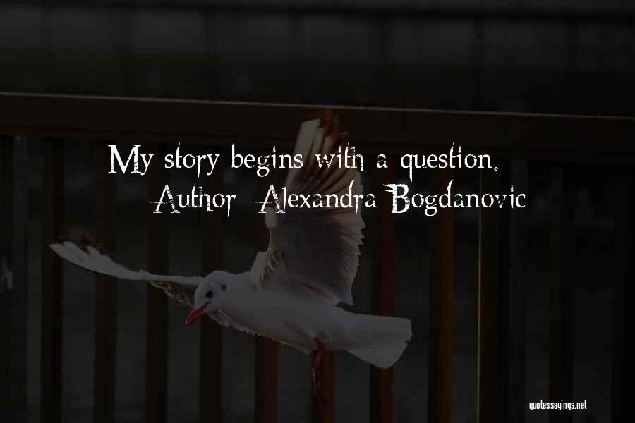 Alexandra Bogdanovic Quotes: My Story Begins With A Question.