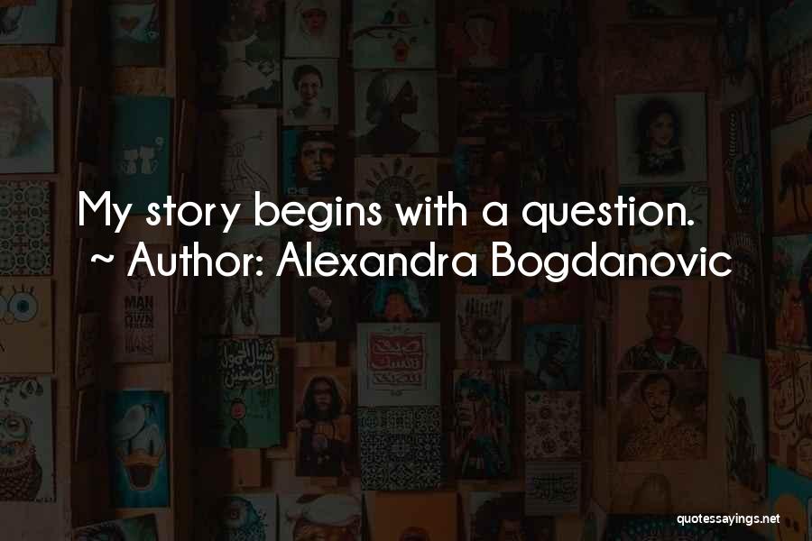 Alexandra Bogdanovic Quotes: My Story Begins With A Question.