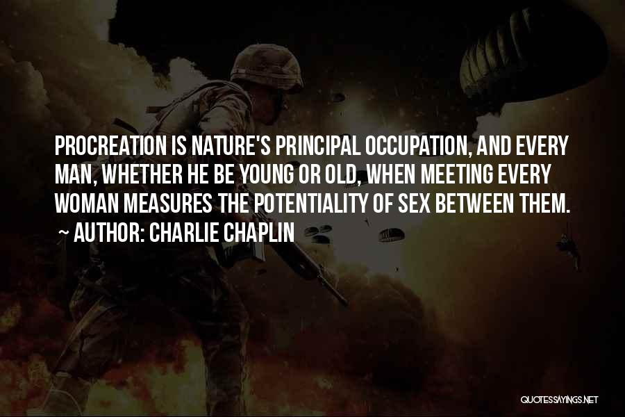 Charlie Chaplin Quotes: Procreation Is Nature's Principal Occupation, And Every Man, Whether He Be Young Or Old, When Meeting Every Woman Measures The