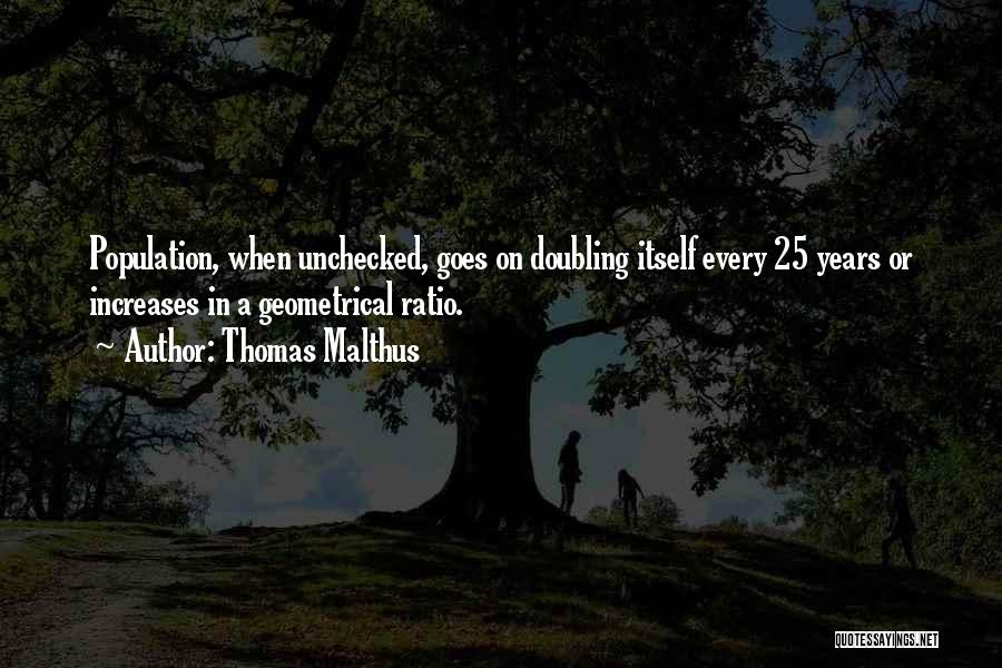 Thomas Malthus Quotes: Population, When Unchecked, Goes On Doubling Itself Every 25 Years Or Increases In A Geometrical Ratio.