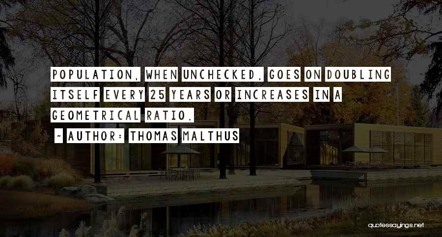 Thomas Malthus Quotes: Population, When Unchecked, Goes On Doubling Itself Every 25 Years Or Increases In A Geometrical Ratio.