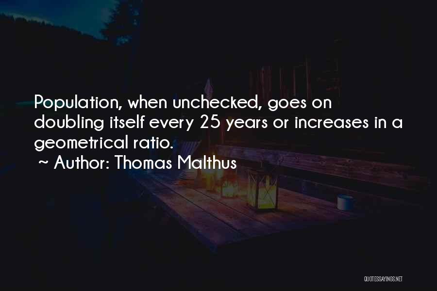 Thomas Malthus Quotes: Population, When Unchecked, Goes On Doubling Itself Every 25 Years Or Increases In A Geometrical Ratio.
