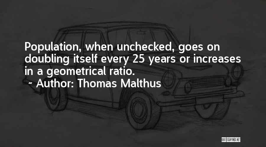 Thomas Malthus Quotes: Population, When Unchecked, Goes On Doubling Itself Every 25 Years Or Increases In A Geometrical Ratio.