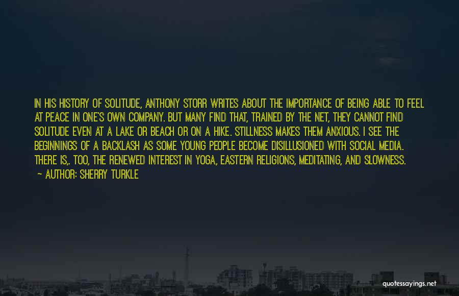 Sherry Turkle Quotes: In His History Of Solitude, Anthony Storr Writes About The Importance Of Being Able To Feel At Peace In One's