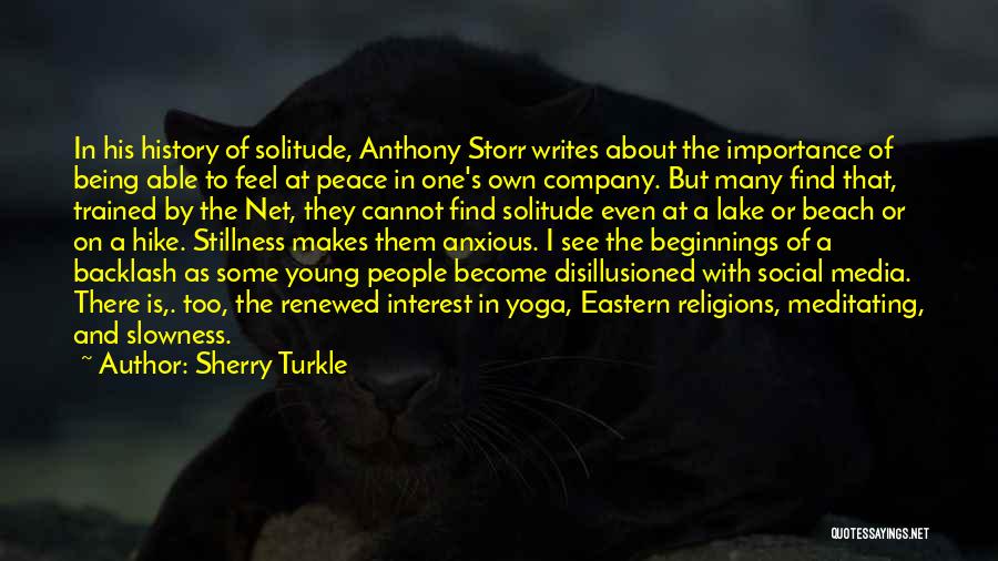 Sherry Turkle Quotes: In His History Of Solitude, Anthony Storr Writes About The Importance Of Being Able To Feel At Peace In One's