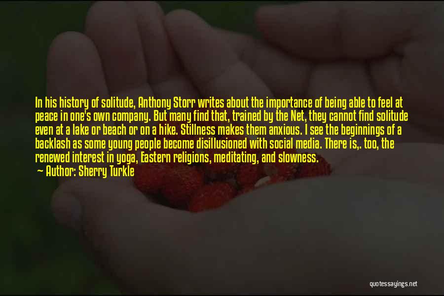 Sherry Turkle Quotes: In His History Of Solitude, Anthony Storr Writes About The Importance Of Being Able To Feel At Peace In One's