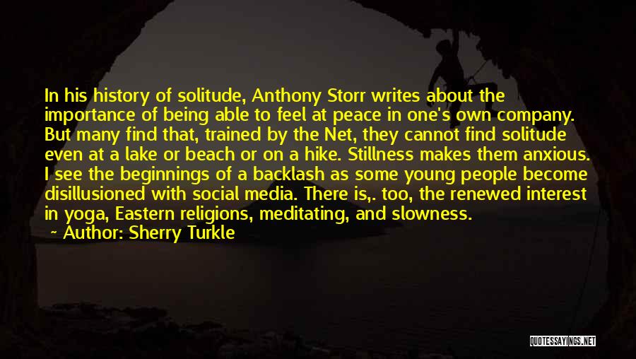 Sherry Turkle Quotes: In His History Of Solitude, Anthony Storr Writes About The Importance Of Being Able To Feel At Peace In One's