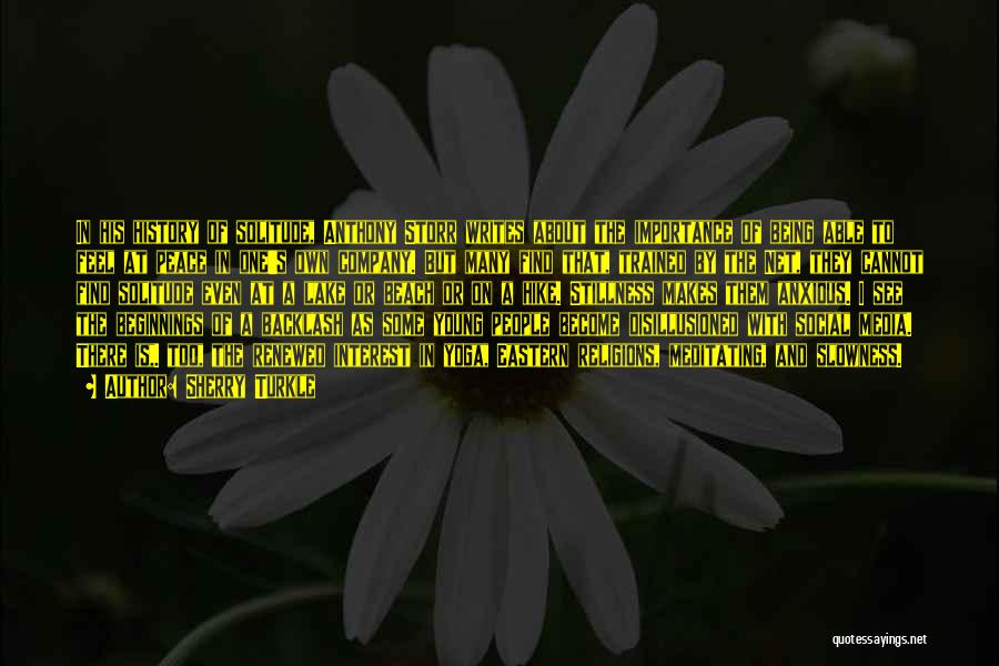 Sherry Turkle Quotes: In His History Of Solitude, Anthony Storr Writes About The Importance Of Being Able To Feel At Peace In One's