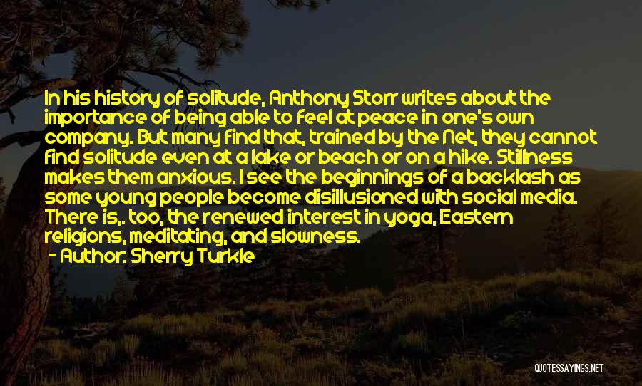 Sherry Turkle Quotes: In His History Of Solitude, Anthony Storr Writes About The Importance Of Being Able To Feel At Peace In One's