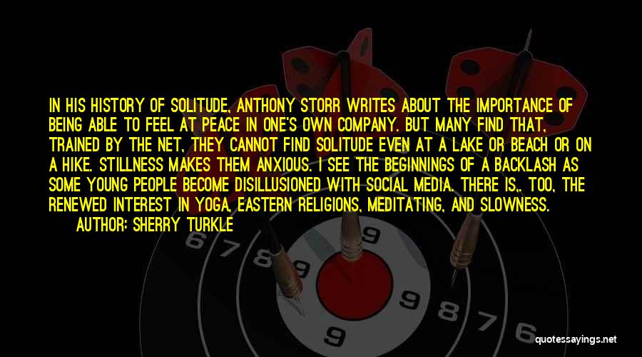 Sherry Turkle Quotes: In His History Of Solitude, Anthony Storr Writes About The Importance Of Being Able To Feel At Peace In One's