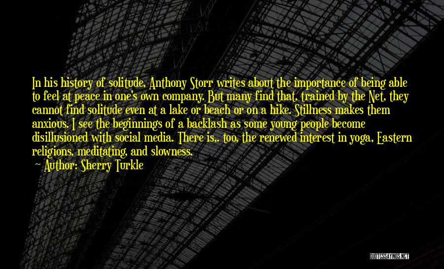 Sherry Turkle Quotes: In His History Of Solitude, Anthony Storr Writes About The Importance Of Being Able To Feel At Peace In One's