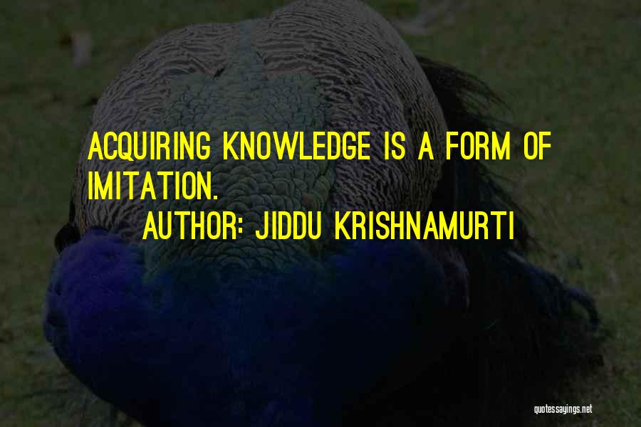 Jiddu Krishnamurti Quotes: Acquiring Knowledge Is A Form Of Imitation.