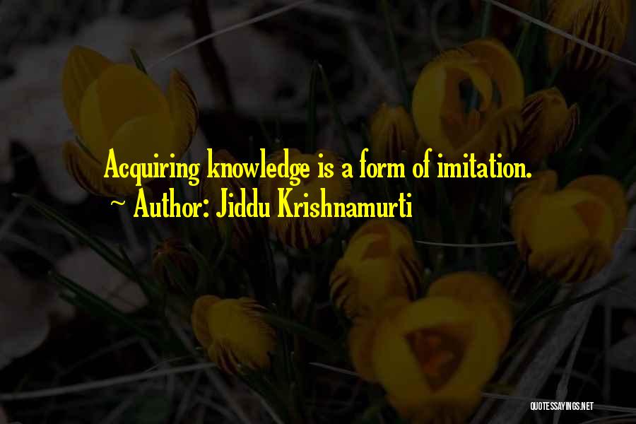 Jiddu Krishnamurti Quotes: Acquiring Knowledge Is A Form Of Imitation.