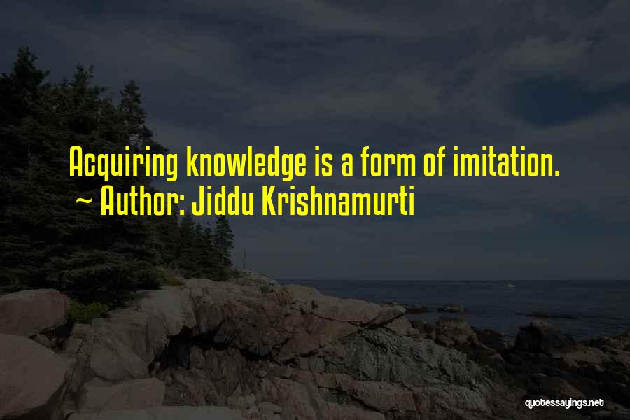 Jiddu Krishnamurti Quotes: Acquiring Knowledge Is A Form Of Imitation.