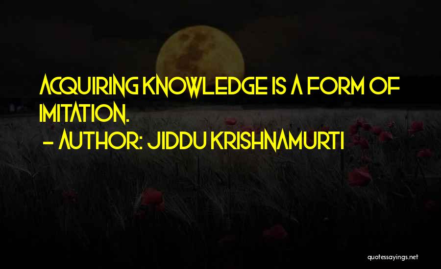 Jiddu Krishnamurti Quotes: Acquiring Knowledge Is A Form Of Imitation.