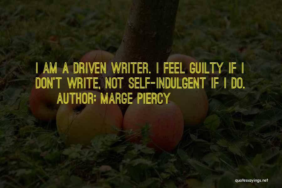 Marge Piercy Quotes: I Am A Driven Writer. I Feel Guilty If I Don't Write, Not Self-indulgent If I Do.